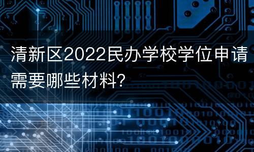 清新区2022民办学校学位申请需要哪些材料？
