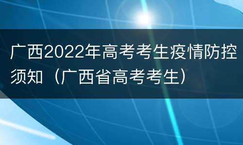 广西2022年高考考生疫情防控须知（广西省高考考生）