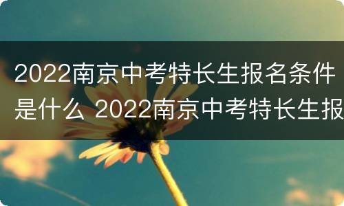2022南京中考特长生报名条件是什么 2022南京中考特长生报名条件是什么样的