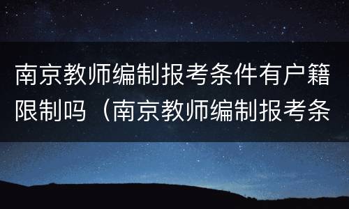 南京教师编制报考条件有户籍限制吗（南京教师编制报考条件有户籍限制吗）