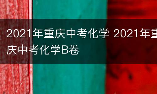 2021年重庆中考化学 2021年重庆中考化学B卷