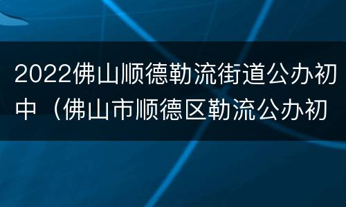 2022佛山顺德勒流街道公办初中（佛山市顺德区勒流公办初中）