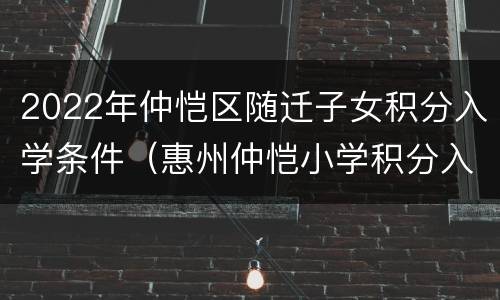 2022年仲恺区随迁子女积分入学条件（惠州仲恺小学积分入学）