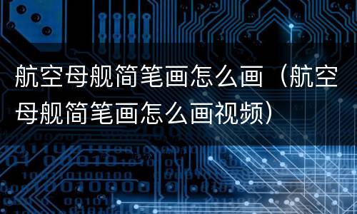 航空母舰简笔画怎么画（航空母舰简笔画怎么画视频）