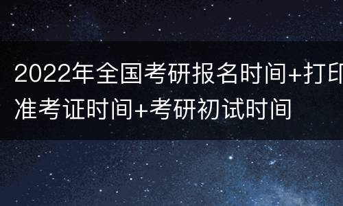 2022年全国考研报名时间+打印准考证时间+考研初试时间