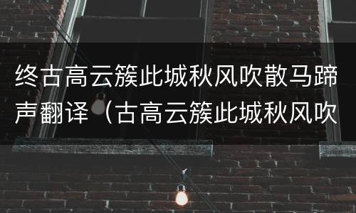 终古高云簇此城秋风吹散马蹄声翻译（古高云簇此城秋风吹散马蹄声的意思）