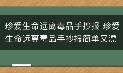 珍爱生命远离毒品手抄报 珍爱生命远离毒品手抄报简单又漂亮
