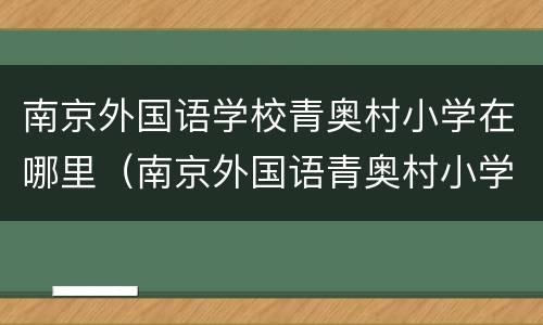 南京外国语学校青奥村小学在哪里（南京外国语青奥村小学地址）