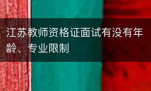 江苏教师资格证面试有没有年龄、专业限制
