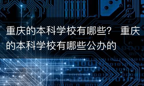 重庆的本科学校有哪些？ 重庆的本科学校有哪些公办的