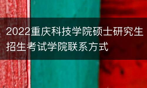 2022重庆科技学院硕士研究生招生考试学院联系方式