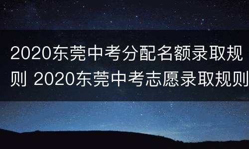 2020东莞中考分配名额录取规则 2020东莞中考志愿录取规则