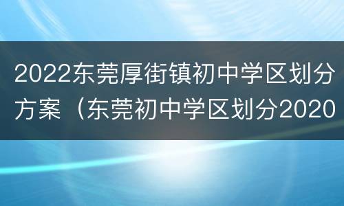 2022东莞厚街镇初中学区划分方案（东莞初中学区划分2020）