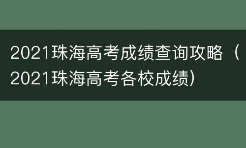 2021珠海高考成绩查询攻略（2021珠海高考各校成绩）