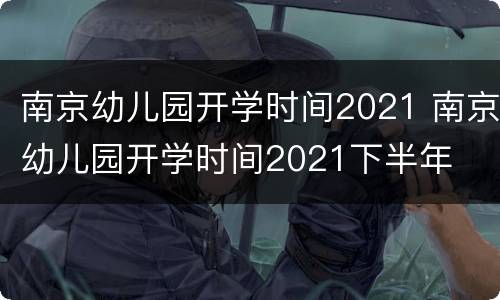 南京幼儿园开学时间2021 南京幼儿园开学时间2021下半年