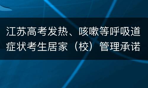 江苏高考发热、咳嗽等呼吸道症状考生居家（校）管理承诺书