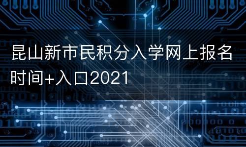 昆山新市民积分入学网上报名时间+入口2021