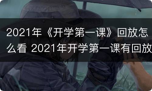2021年《开学第一课》回放怎么看 2021年开学第一课有回放吗