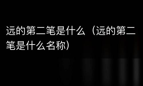 远的第二笔是什么（远的第二笔是什么名称）