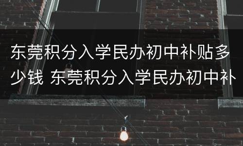 东莞积分入学民办初中补贴多少钱 东莞积分入学民办初中补贴多少钱啊