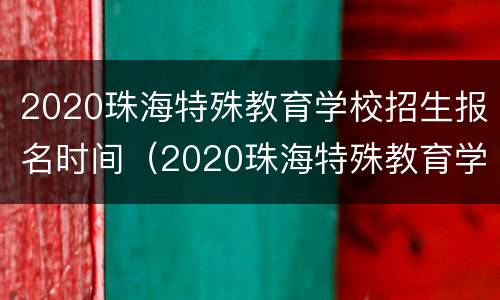 2020珠海特殊教育学校招生报名时间（2020珠海特殊教育学校招生报名时间表）