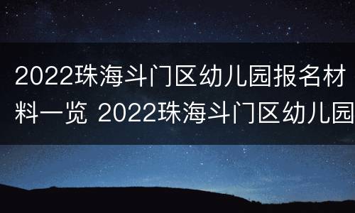 2022珠海斗门区幼儿园报名材料一览 2022珠海斗门区幼儿园报名材料一览表下载