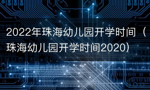 2022年珠海幼儿园开学时间（珠海幼儿园开学时间2020）