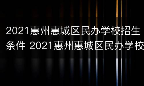 2021惠州惠城区民办学校招生条件 2021惠州惠城区民办学校招生条件及学费
