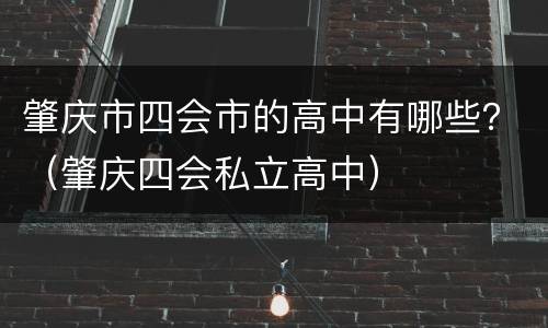 肇庆市四会市的高中有哪些？（肇庆四会私立高中）