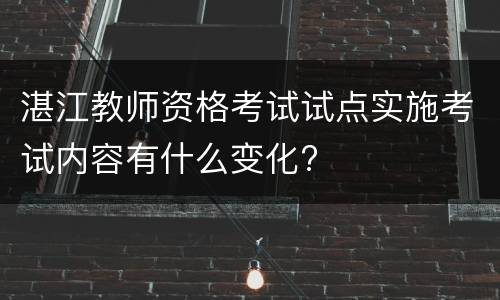 湛江教师资格考试试点实施考试内容有什么变化?
