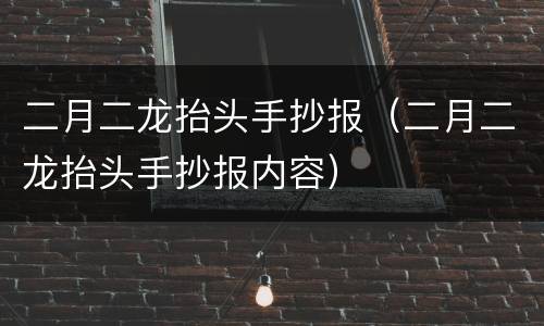 二月二龙抬头手抄报（二月二龙抬头手抄报内容）