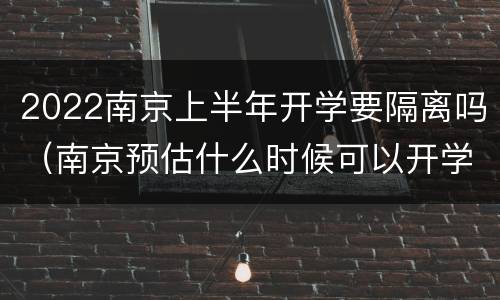 2022南京上半年开学要隔离吗（南京预估什么时候可以开学）
