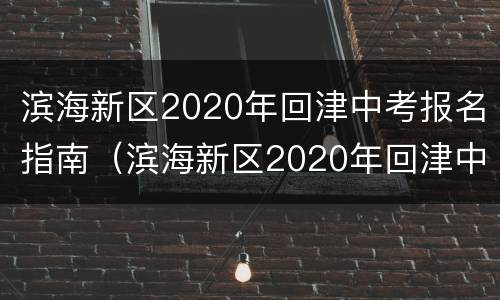 滨海新区2020年回津中考报名指南（滨海新区2020年回津中考报名指南是什么）