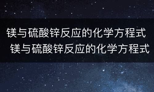 镁与硫酸锌反应的化学方程式 镁与硫酸锌反应的化学方程式图片
