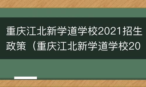 重庆江北新学道学校2021招生政策（重庆江北新学道学校2021招生政策）