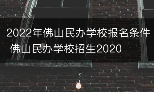 2022年佛山民办学校报名条件 佛山民办学校招生2020