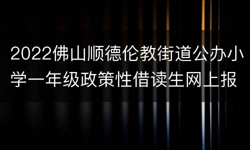 2022佛山顺德伦教街道公办小学一年级政策性借读生网上报名入口