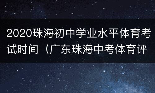 2020珠海初中学业水平体育考试时间（广东珠海中考体育评分标准2020）