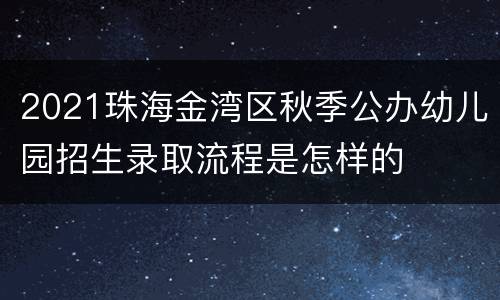 2021珠海金湾区秋季公办幼儿园招生录取流程是怎样的