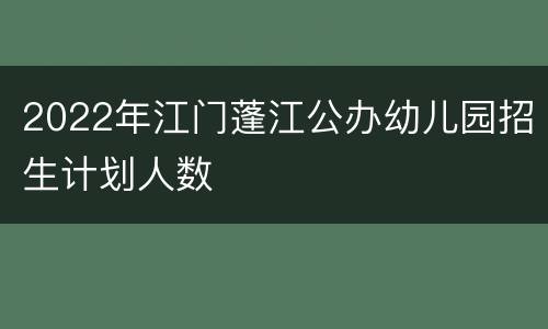 2022年江门蓬江公办幼儿园招生计划人数
