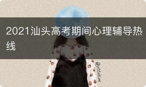 2021汕头高考期间心理辅导热线