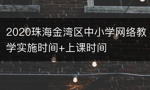 2020珠海金湾区中小学网络教学实施时间+上课时间