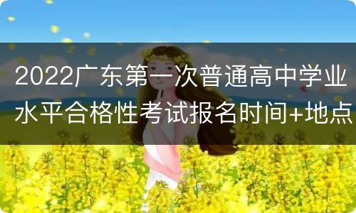 2022广东第一次普通高中学业水平合格性考试报名时间+地点
