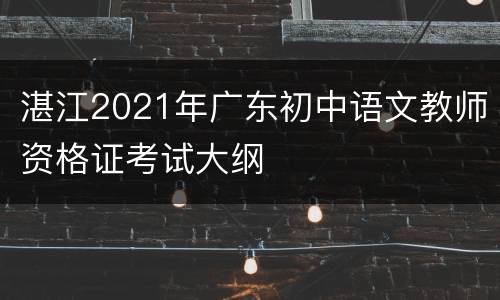 湛江2021年广东初中语文教师资格证考试大纲