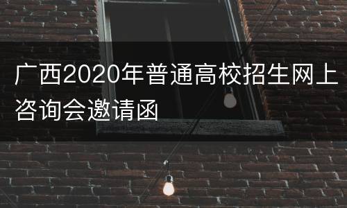 广西2020年普通高校招生网上咨询会邀请函