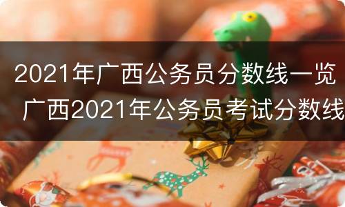 2021年广西公务员分数线一览 广西2021年公务员考试分数线