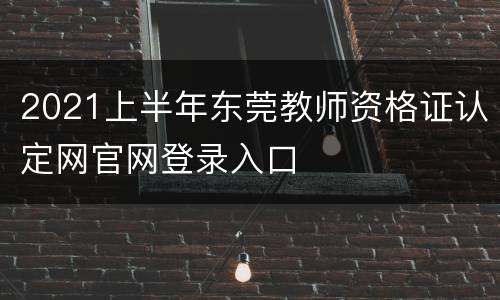 2021上半年东莞教师资格证认定网官网登录入口