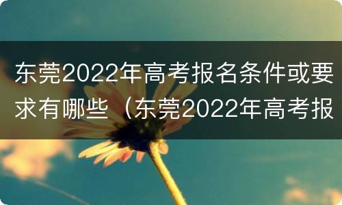 东莞2022年高考报名条件或要求有哪些（东莞2022年高考报名条件或要求有哪些科目）