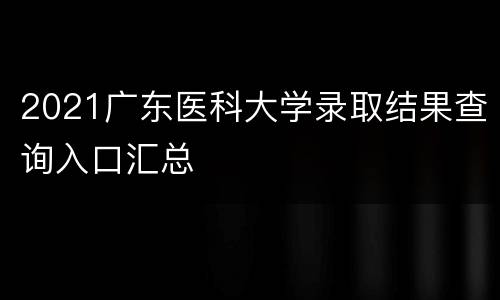 2021广东医科大学录取结果查询入口汇总