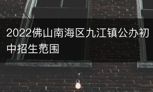 2022佛山南海区九江镇公办初中招生范围